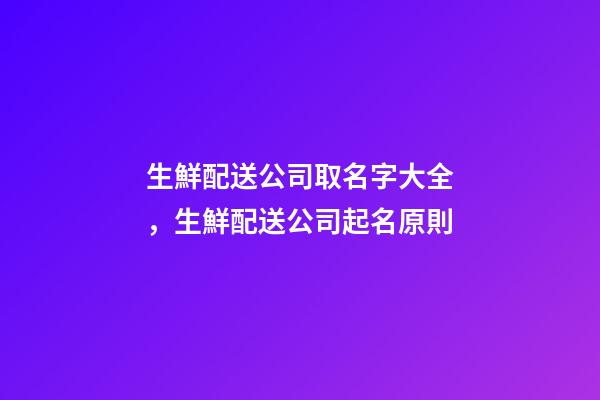 生鮮配送公司取名字大全，生鮮配送公司起名原則